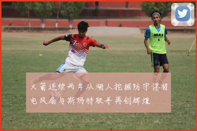 火箭连续两年从湖人挖掘防守悍将电风扇与斯玛特联手再创辉煌