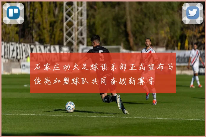 石家庄功夫足球俱乐部正式宣布马俊亮加盟球队共同奋战新赛季