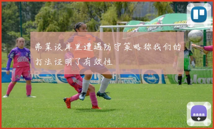 弗莱谈库里遭遇防守策略称我们的打法证明了有效性