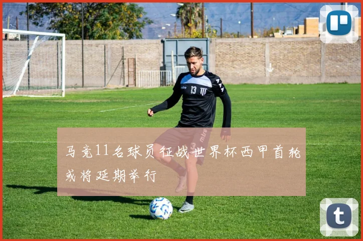 马竞11名球员征战世界杯西甲首轮或将延期举行