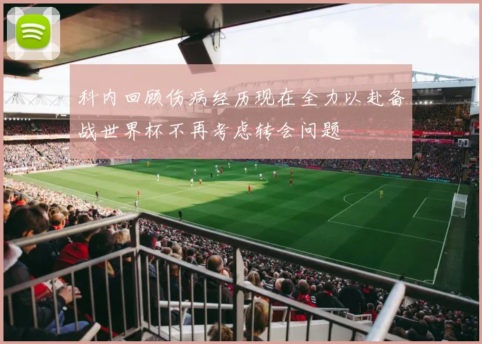 科内回顾伤病经历现在全力以赴备战世界杯不再考虑转会问题