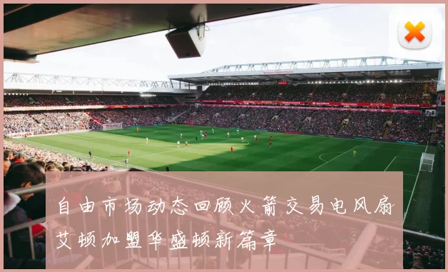 自由市场动态回顾火箭交易电风扇艾顿加盟华盛顿新篇章