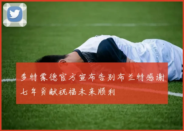多特蒙德官方宣布告别布兰特感谢七年贡献祝福未来顺利