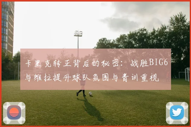卡里克转正背后的秘密：战胜BIG6与维拉提升球队氛围与青训重视