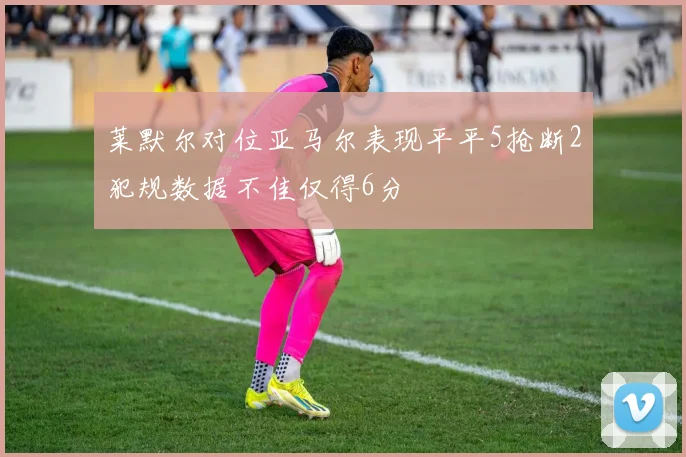 莱默尔对位亚马尔表现平平5抢断2犯规数据不佳仅得6分