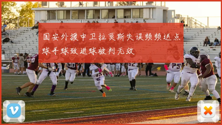 国安外援中卫拉莫斯失误频频送点球手球致进球被判无效